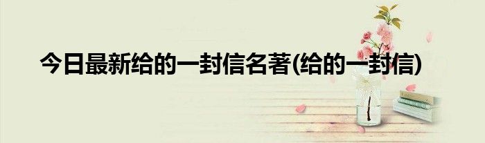 今日最新给的一封信名著(给的一封信)