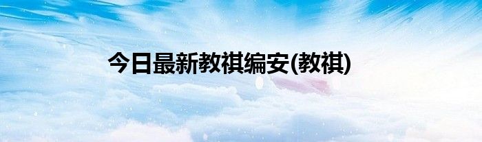 今日最新教祺编安(教祺)