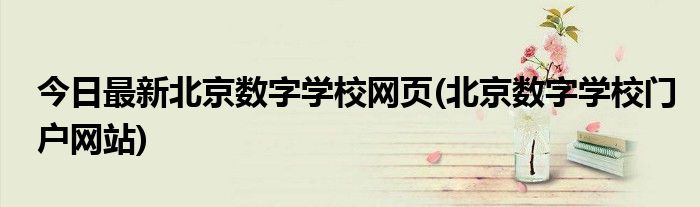 今日最新北京数字学校网页(北京数字学校门户网站)