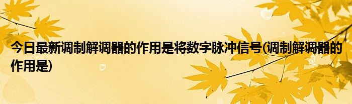 今日最新调制解调器的作用是将数字脉冲信号(调制解调器的作用是)