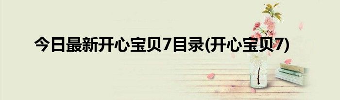今日最新开心宝贝7目录(开心宝贝7)