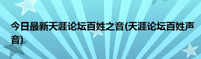 今日最新天涯论坛百姓之音(天涯论坛百姓声音)