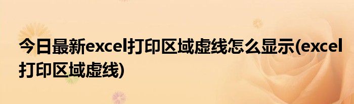 今日最新excel打印区域虚线怎么显示(excel打印区域虚线)