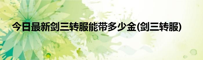 今日最新剑三转服能带多少金(剑三转服)