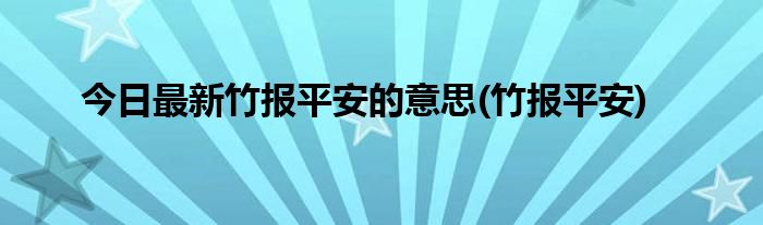 今日最新竹报平安的意思(竹报平安)