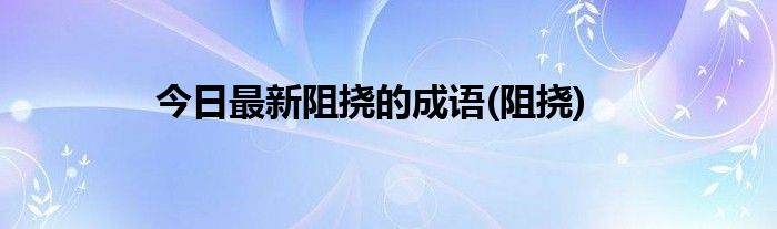 今日最新阻挠的成语(阻挠)