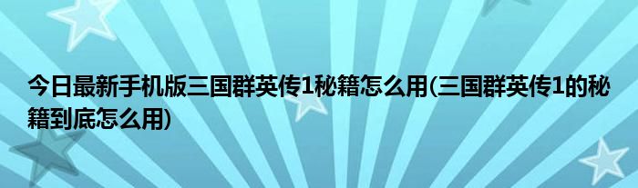 今日最新手机版三国群英传1秘籍怎么用(三国群英传1的秘籍到底怎么用)