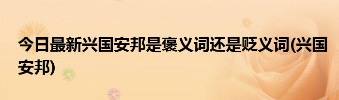 今日最新兴国安邦是褒义词还是贬义词(兴国安邦)