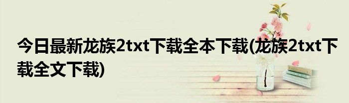今日最新龙族2txt下载全本下载(龙族2txt下载全文下载)
