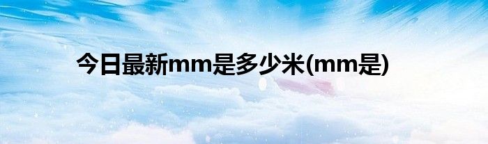 今日最新mm是多少米(mm是)