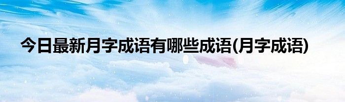 今日最新月字成语有哪些成语(月字成语)