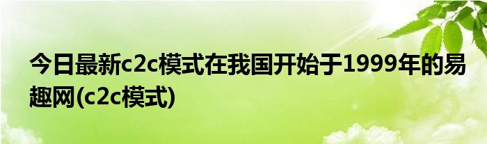 今日最新c2c模式在我国开始于1999年的易趣网(c2c模式)