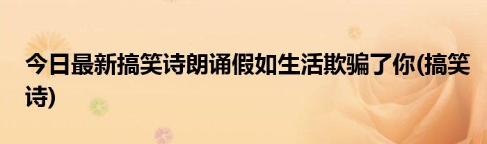 今日最新搞笑诗朗诵假如生活欺骗了你(搞笑诗)