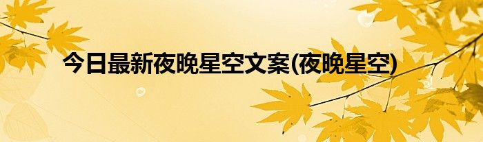 今日最新夜晚星空文案(夜晚星空)