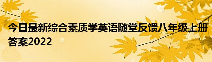 今日最新综合素质学英语随堂反馈八年级上册答案2022