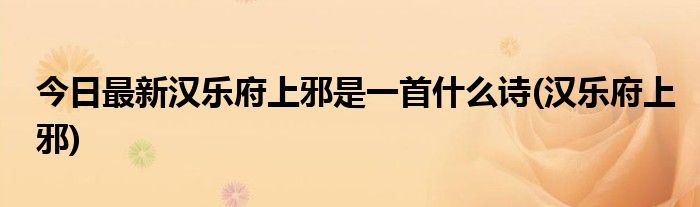 今日最新汉乐府上邪是一首什么诗(汉乐府上邪)