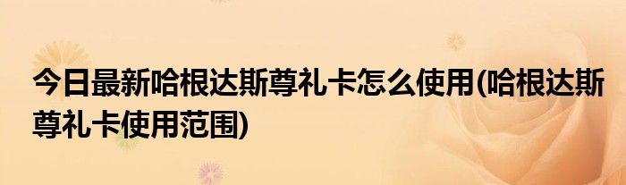 今日最新哈根达斯尊礼卡怎么使用(哈根达斯尊礼卡使用范围)