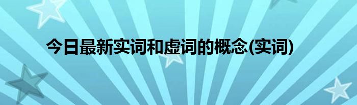 今日最新实词和虚词的概念(实词)