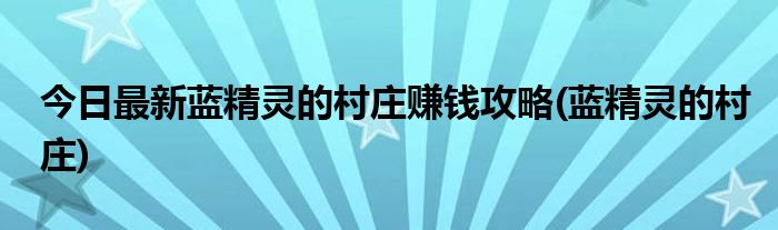 今日最新蓝精灵的村庄赚钱攻略(蓝精灵的村庄)