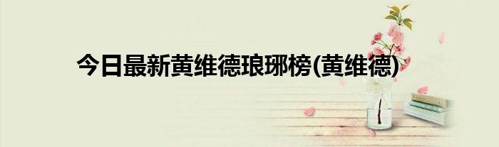 今日最新黄维德琅琊榜(黄维德)