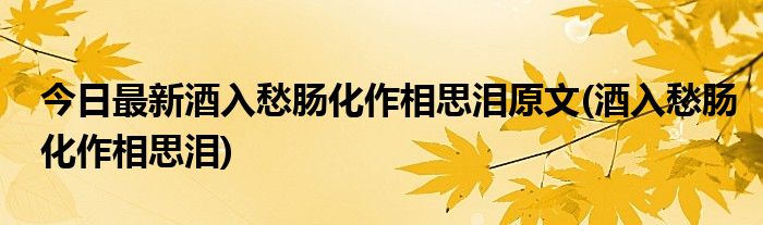 今日最新酒入愁肠化作相思泪原文(酒入愁肠化作相思泪)