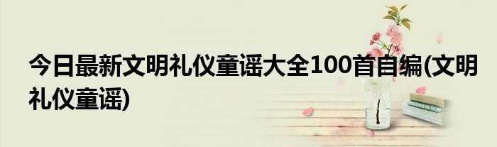 今日最新文明礼仪童谣大全100首自编(文明礼仪童谣)