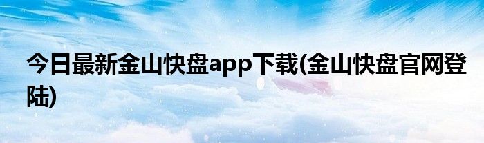 今日最新金山快盘app下载(金山快盘官网登陆)