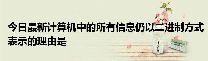 今日最新计算机中的所有信息仍以二进制方式表示的理由是