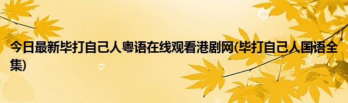 今日最新毕打自己人粤语在线观看港剧网(毕打自己人国语全集)