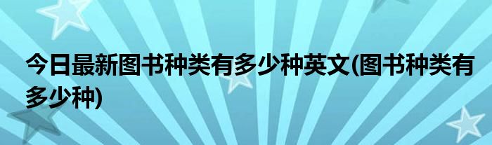 今日最新图书种类有多少种英文(图书种类有多少种)