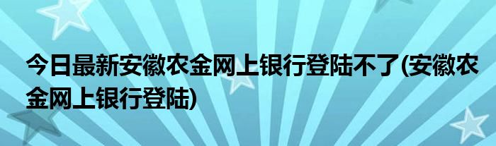 今日最新安徽农金网上银行登陆不了(安徽农金网上银行登陆)