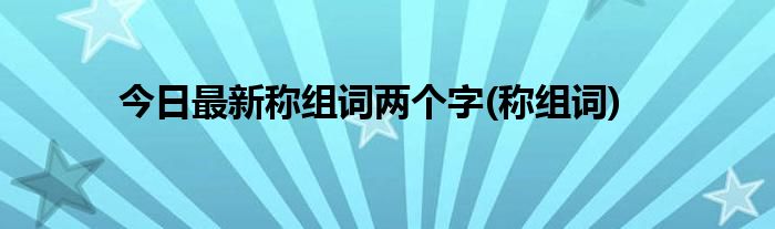 今日最新称组词两个字(称组词)
