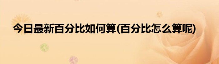 今日最新百分比如何算(百分比怎么算呢)