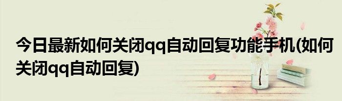 今日最新如何关闭qq自动回复功能手机(如何关闭qq自动回复)