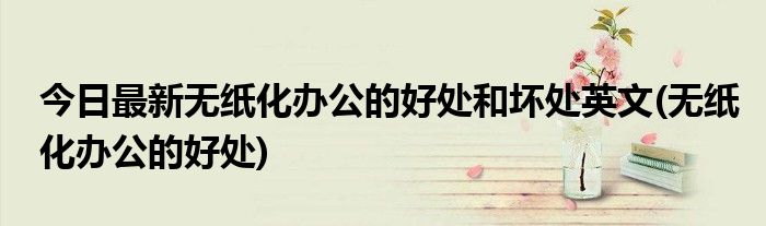 今日最新无纸化办公的好处和坏处英文(无纸化办公的好处)