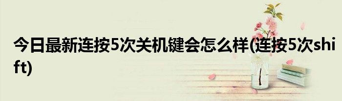 今日最新连按5次关机键会怎么样(连按5次shift)