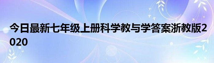今日最新七年级上册科学教与学答案浙教版2020
