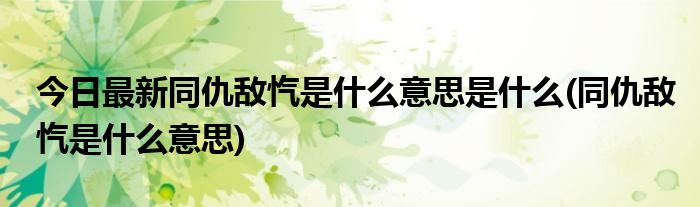 今日最新同仇敌忾是什么意思是什么(同仇敌忾是什么意思)