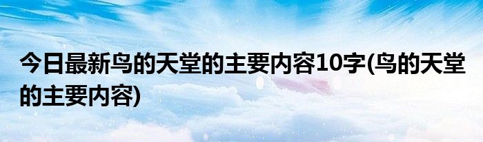 今日最新鸟的天堂的主要内容10字(鸟的天堂 的主要内容)