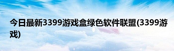 今日最新3399游戏盒绿色软件联盟(3399游戏)