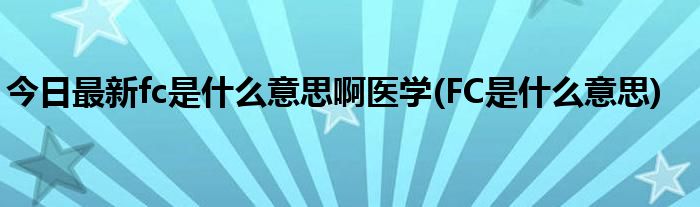 今日最新fc是什么意思啊医学(FC是什么意思)