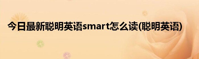 今日最新聪明英语smart怎么读(聪明英语)