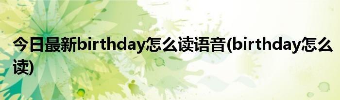 今日最新birthday怎么读语音(birthday怎么读)