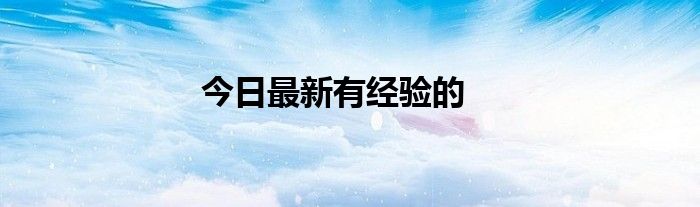 今日最新有经验的