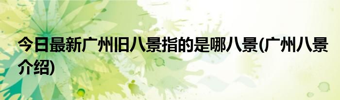 今日最新广州旧八景指的是哪八景(广州八景介绍)