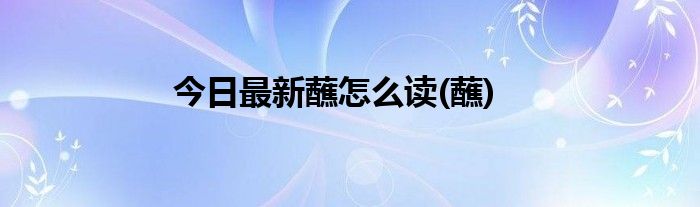 今日最新蘸怎么读(蘸)