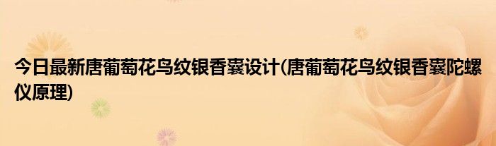 今日最新唐葡萄花鸟纹银香囊设计(唐葡萄花鸟纹银香囊陀螺仪原理)