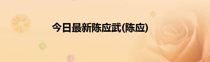 今日最新陈应武(陈应)