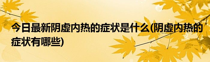 今日最新阴虚内热的症状是什么(阴虚内热的症状有哪些)