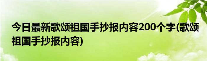 今日最新歌颂祖国手抄报内容200个字(歌颂祖国手抄报内容)